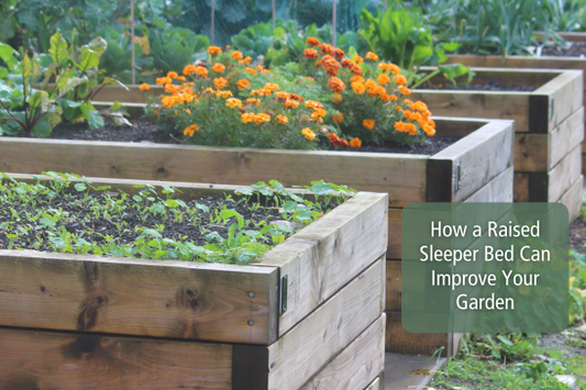 How a Raised Sleeper Bed Can Improve Your Garden